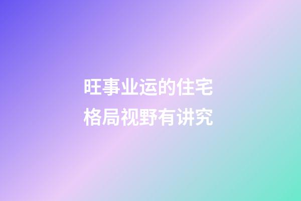旺事业运的住宅 格局视野有讲究